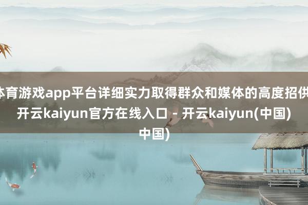 体育游戏app平台详细实力取得群众和媒体的高度招供-开云kaiyun官方在线入口 - 开云kaiyun(中国)