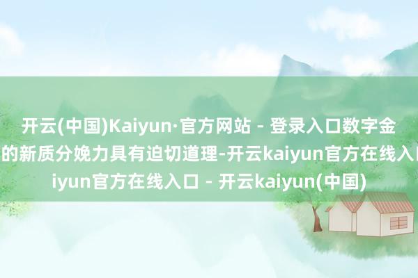 开云(中国)Kaiyun·官方网站 - 登录入口数字金融对买卖银行培育本人的新质分娩力具有迫切道理-开云kaiyun官方在线入口 - 开云kaiyun(中国)