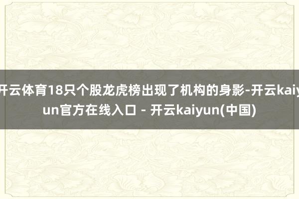 开云体育18只个股龙虎榜出现了机构的身影-开云kaiyun官方在线入口 - 开云kaiyun(中国)