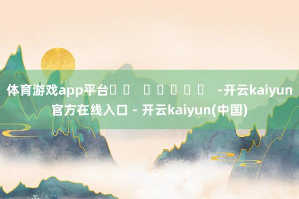 体育游戏app平台		  					  -开云kaiyun官方在线入口 - 开云kaiyun(中国)