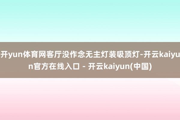 开yun体育网客厅没作念无主灯装吸顶灯-开云kaiyun官方在线入口 - 开云kaiyun(中国)