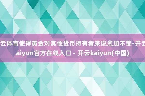 开云体育使得黄金对其他货币持有者来说愈加不菲-开云kaiyun官方在线入口 - 开云kaiyun(中国)