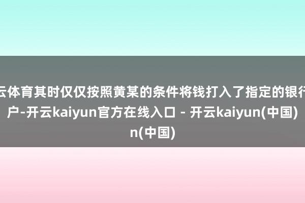 开云体育其时仅仅按照黄某的条件将钱打入了指定的银行账户-开云kaiyun官方在线入口 - 开云kaiyun(中国)