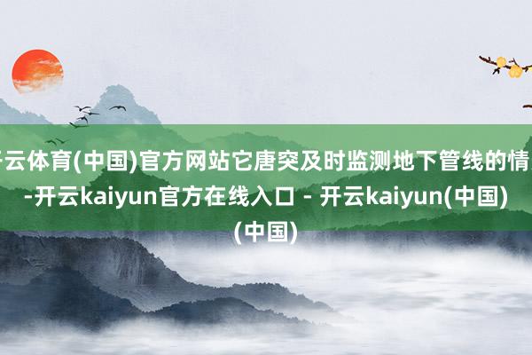 开云体育(中国)官方网站它唐突及时监测地下管线的情景-开云kaiyun官方在线入口 - 开云kaiyun(中国)