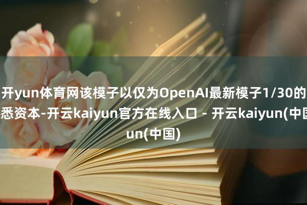开yun体育网该模子以仅为OpenAI最新模子1/30的熟悉资本-开云kaiyun官方在线入口 - 开云kaiyun(中国)