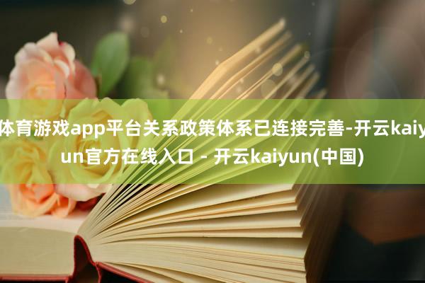 体育游戏app平台关系政策体系已连接完善-开云kaiyun官方在线入口 - 开云kaiyun(中国)