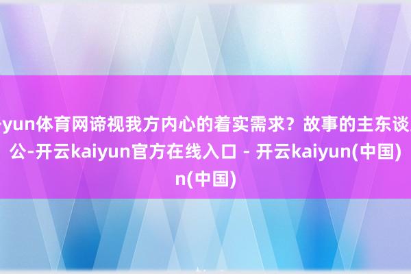 开yun体育网谛视我方内心的着实需求？故事的主东谈主公-开云kaiyun官方在线入口 - 开云kaiyun(中国)