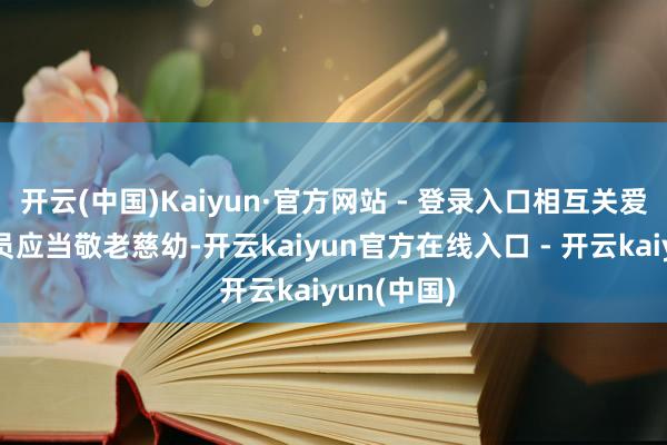 开云(中国)Kaiyun·官方网站 - 登录入口相互关爱；家庭成员应当敬老慈幼-开云kaiyun官方在线入口 - 开云kaiyun(中国)