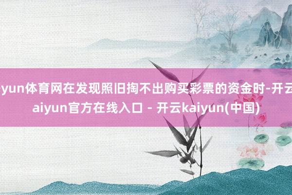 开yun体育网在发现照旧掏不出购买彩票的资金时-开云kaiyun官方在线入口 - 开云kaiyun(中国)