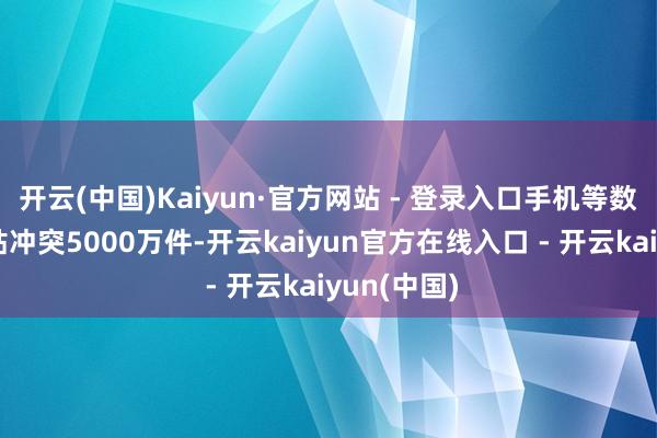 开云(中国)Kaiyun·官方网站 - 登录入口手机等数码居品补贴冲突5000万件-开云kaiyun官方在线入口 - 开云kaiyun(中国)