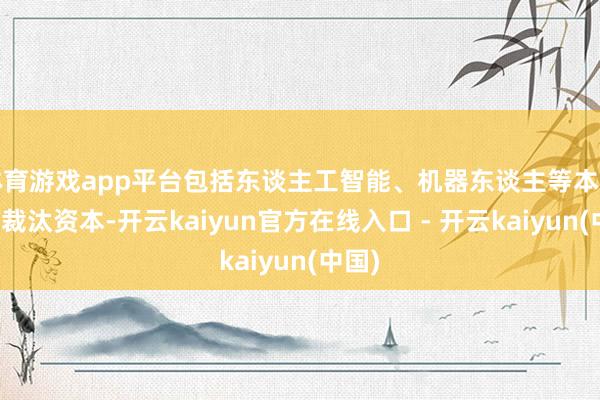 体育游戏app平台包括东谈主工智能、机器东谈主等本事执续裁汰资本-开云kaiyun官方在线入口 - 开云kaiyun(中国)