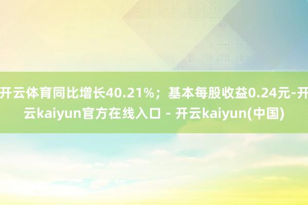 开云体育同比增长40.21%；基本每股收益0.24元-开云kaiyun官方在线入口 - 开云kaiyun(中国)