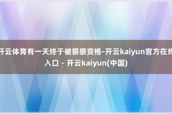 开云体育有一天终于被狠狠资格-开云kaiyun官方在线入口 - 开云kaiyun(中国)