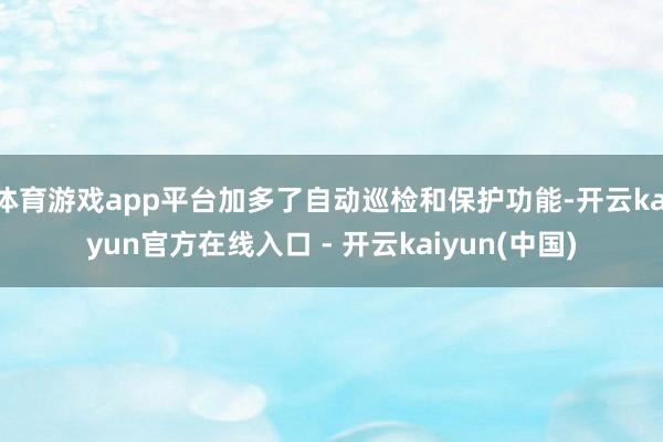 体育游戏app平台加多了自动巡检和保护功能-开云kaiyun官方在线入口 - 开云kaiyun(中国)