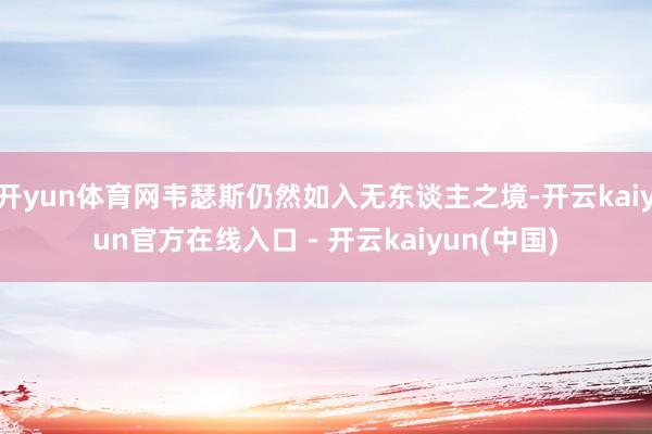 开yun体育网韦瑟斯仍然如入无东谈主之境-开云kaiyun官方在线入口 - 开云kaiyun(中国)
