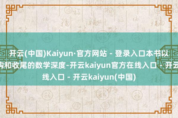开云(中国)Kaiyun·官方网站 - 登录入口本书以明晰的逻辑结构和收尾的数学深度-开云kaiyun官方在线入口 - 开云kaiyun(中国)